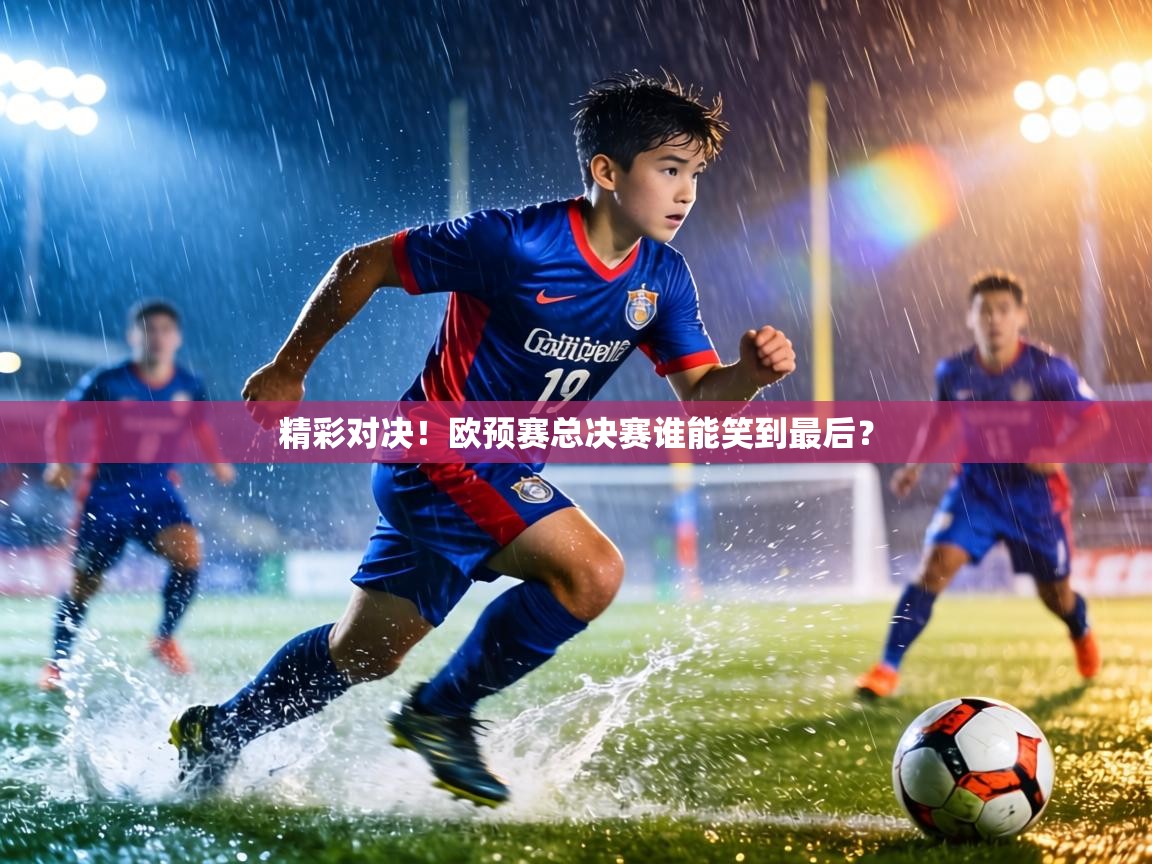 精彩对决！欧预赛总决赛谁能笑到最后？